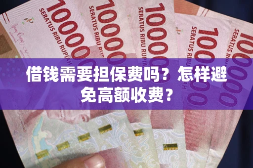 济南借钱需要担保费吗？怎样避免高额收费？