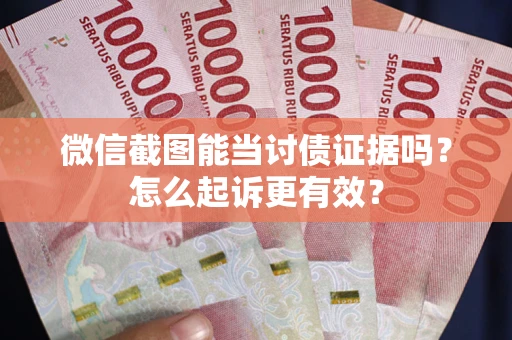 济南微信截图能当讨债证据吗？怎么起诉更有效？
