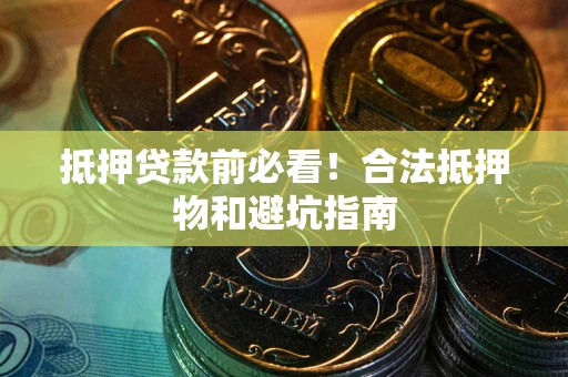 济南抵押贷款前必看！合法抵押物和避坑指南