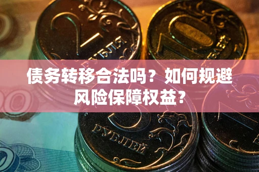 济南债务转移合法吗？如何规避风险保障权益？