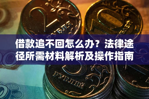 济南借款追不回怎么办?法律途径所需材料解析及操作指南 济南借款追不回怎么办?法律途径所需材料解析及操作指南