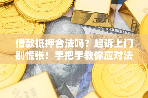 济南借款抵押合法吗？起诉上门别慌张！手把手教你应对法律程序