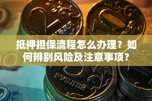 济南抵押担保流程怎么办理？如何辨别风险及注意事项？