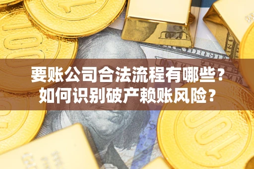 济南要账公司合法流程有哪些？如何识别破产赖账风险？