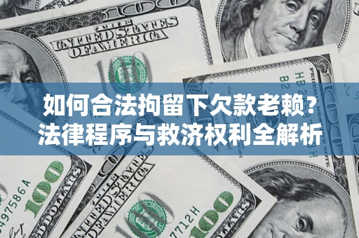 济南如何合法拘留下欠款老赖？法律程序与救济权利全解析