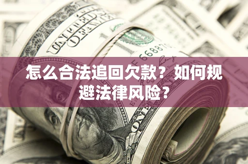 济南怎么合法追回欠款？如何规避法律风险？
