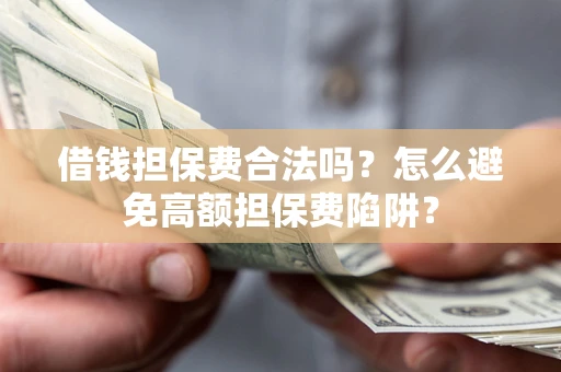 济南借钱担保费合法吗？怎么避免高额担保费陷阱？