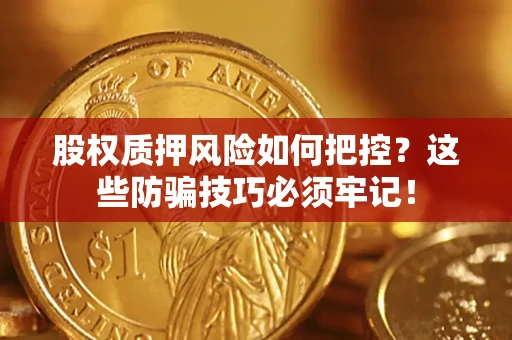 济南股权质押风险如何把控？这些防骗技巧必须牢记！