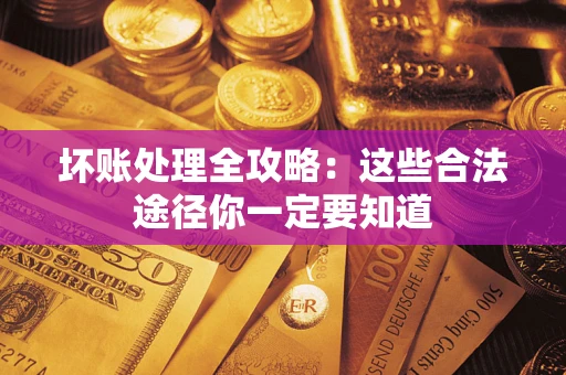 济南坏账处理全攻略：这些合法途径你一定要知道