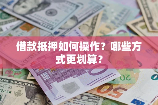 济南借款抵押如何操作？哪些方式更划算？