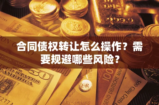 济南合同债权转让怎么操作？需要规避哪些风险？