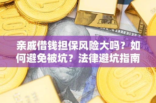 济南亲戚借钱担保风险大吗？如何避免被坑？法律避坑指南