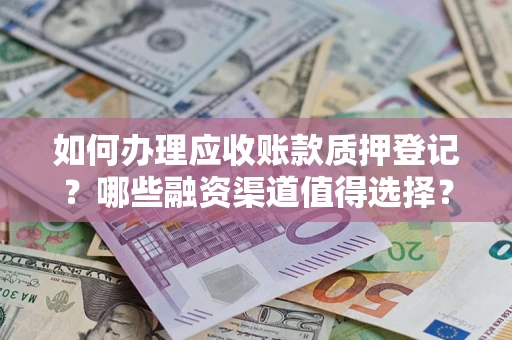 济南如何办理应收账款质押登记？哪些融资渠道值得选择？