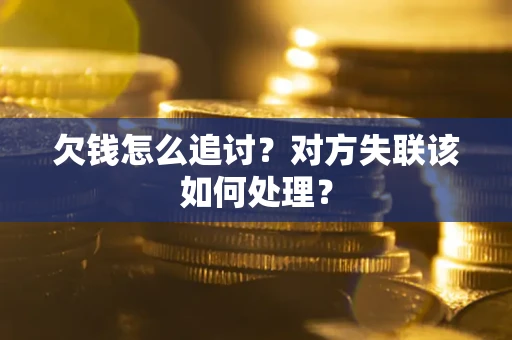济南欠钱怎么追讨？对方失联该如何处理？