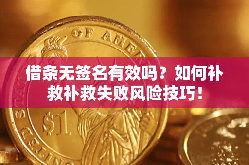 济南借条无签名有效吗？如何补救补救失败风险技巧！