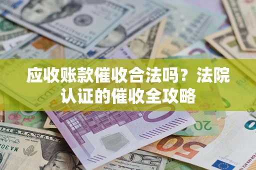 济南应收账款催收合法吗？法院认证的催收全攻略