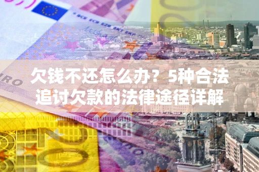 济南欠钱不还怎么办？5种合法追讨欠款的法律途径详解