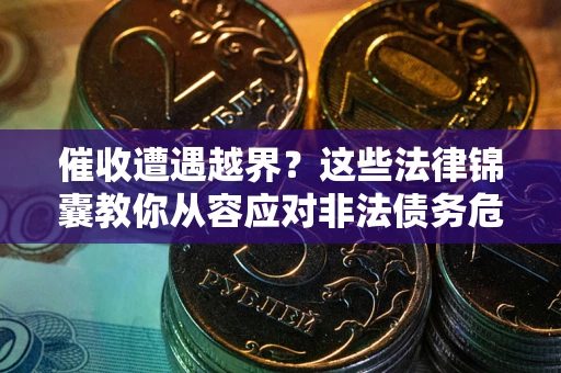 济南催收遭遇越界？这些法律锦囊教你从容应对非法债务危机