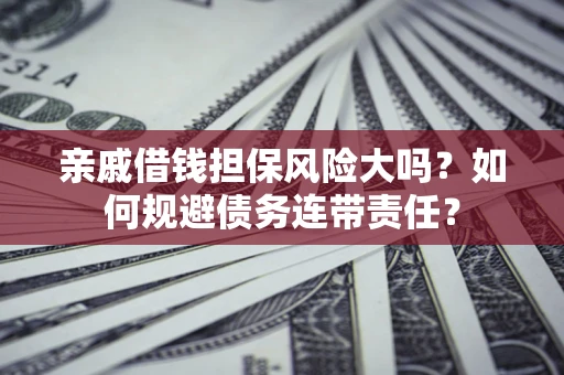 济南亲戚借钱担保风险大吗？如何规避债务连带责任？