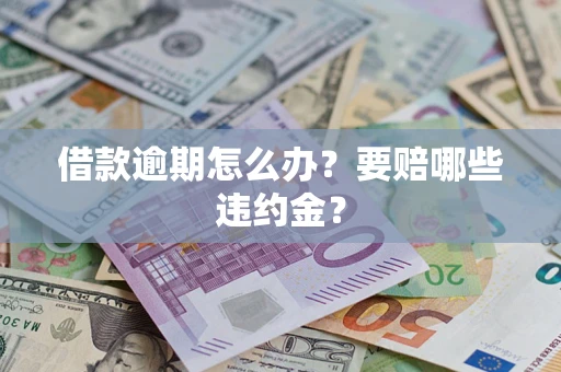 济南借款逾期怎么办？要赔哪些违约金？