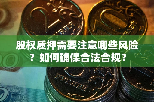 济南股权质押需要注意哪些风险？如何确保合法合规？
