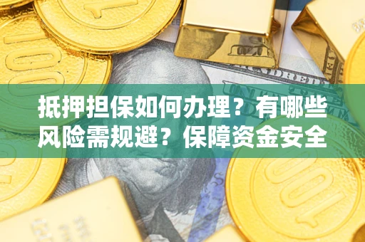 济南抵押担保如何办理？有哪些风险需规避？保障资金安全