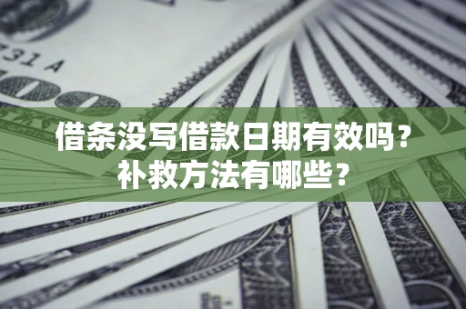 济南借条没写借款日期有效吗?补救方法有哪些? 济南借条没写借款日期有效吗?补救方法有哪些?