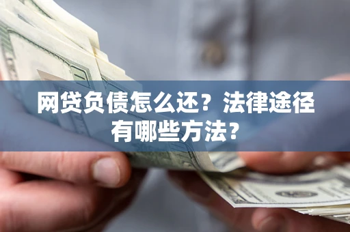 济南网贷负债怎么还？法律途径有哪些方法？