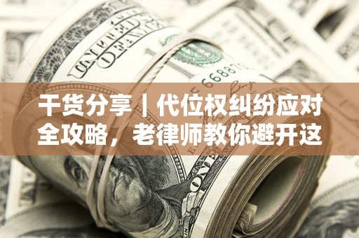 济南干货分享｜代位权纠纷应对全攻略，老律师教你避开这5大雷区