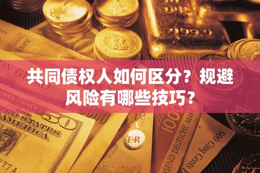 济南共同债权人如何区分？规避风险有哪些技巧？
