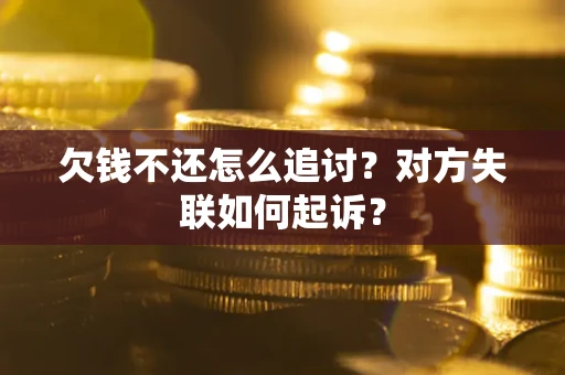 济南欠钱不还怎么追讨？对方失联如何起诉？