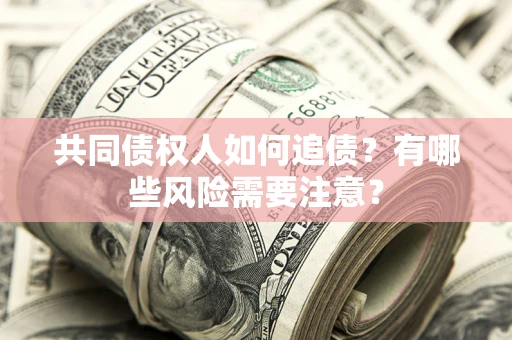 济南共同债权人如何追债？有哪些风险需要注意？