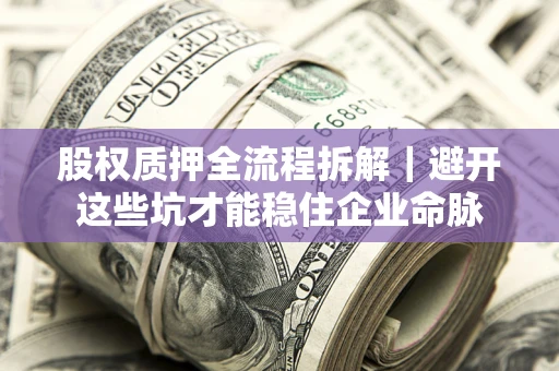 济南股权质押全流程拆解｜避开这些坑才能稳住企业命脉