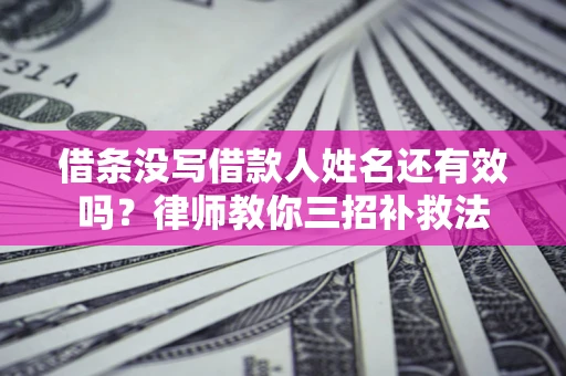 济南借条没写借款人姓名还有效吗？律师教你三招补救法