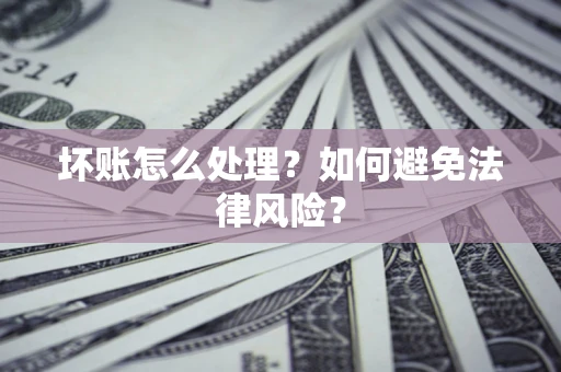 济南坏账怎么处理？如何避免法律风险？