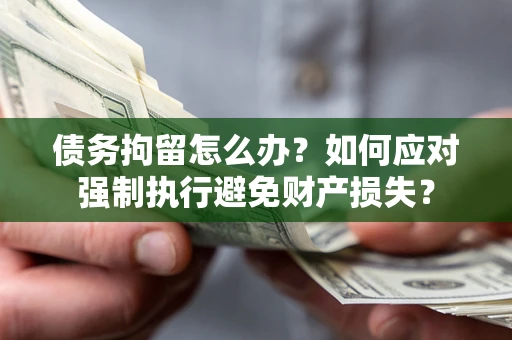 济南债务拘留怎么办？如何应对强制执行避免财产损失？