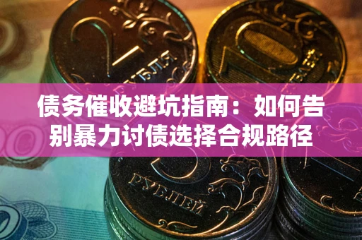 济南债务催收避坑指南：如何告别暴力讨债选择合规路径