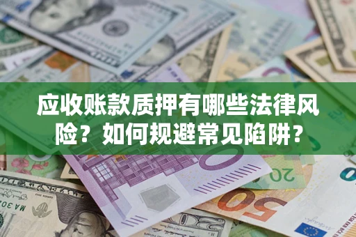 济南应收账款质押有哪些法律风险？如何规避常见陷阱？