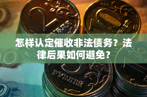 济南怎样认定催收非法债务？法律后果如何避免？