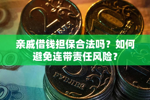 济南亲戚借钱担保合法吗？如何避免连带责任风险？