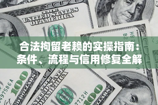 济南合法拘留老赖的实操指南：条件、流程与信用修复全解析