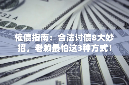 济南催债指南：合法讨债8大妙招，老赖最怕这3种方式！