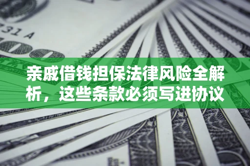 济南亲戚借钱担保法律风险全解析，这些条款必须写进协议