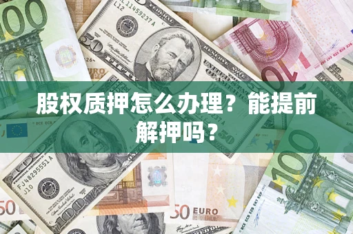 济南股权质押怎么办理？能提前解押吗？