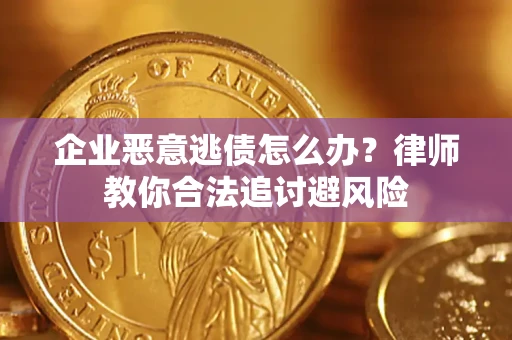 济南企业恶意逃债怎么办？律师教你合法追讨避风险