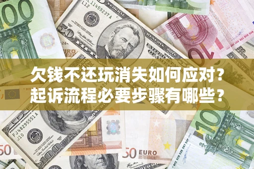 济南欠钱不还玩消失如何应对？起诉流程必要步骤有哪些？