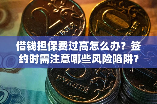 济南借钱担保费过高怎么办？签约时需注意哪些风险陷阱？