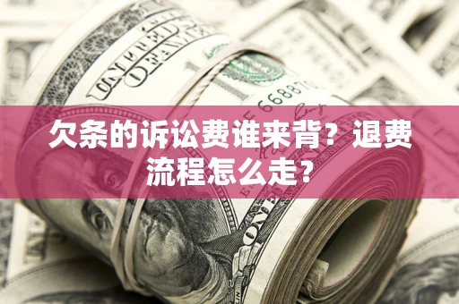 济南欠条的诉讼费谁来背？退费流程怎么走？