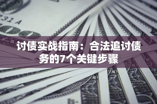 济南讨债实战指南：合法追讨债务的7个关键步骤