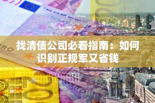 济南找清债公司必看指南：如何识别正规军又省钱